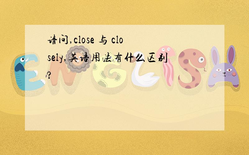 请问,close 与 closely,英语用法有什么区别?