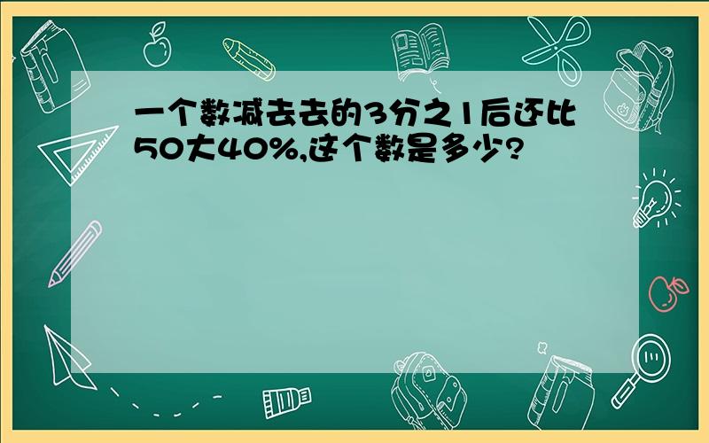 一个数减去去的3分之1后还比50大40%,这个数是多少?