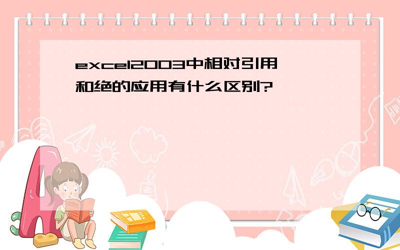 excel2003中相对引用和绝的应用有什么区别?