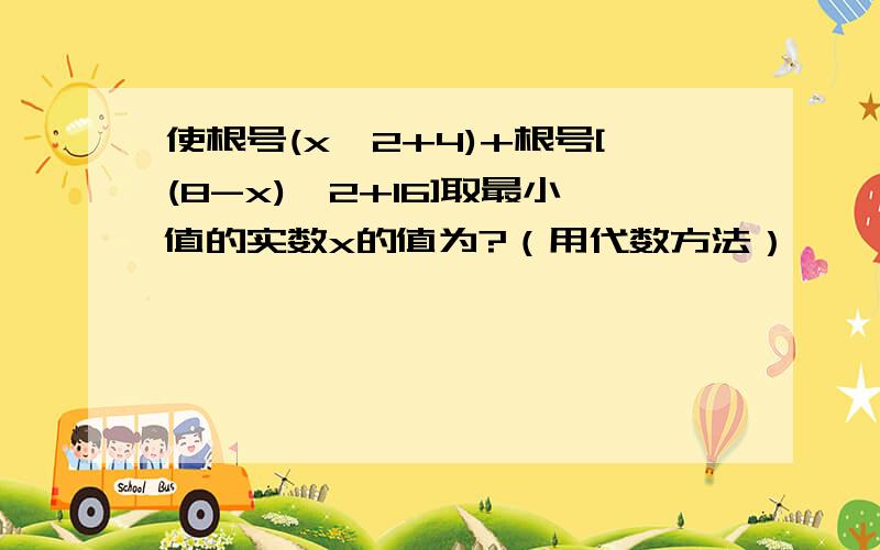 使根号(x^2+4)+根号[(8-x)^2+16]取最小值的实数x的值为?（用代数方法）