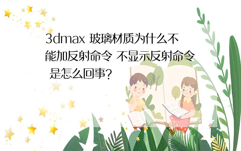 3dmax 玻璃材质为什么不能加反射命令 不显示反射命令 是怎么回事?