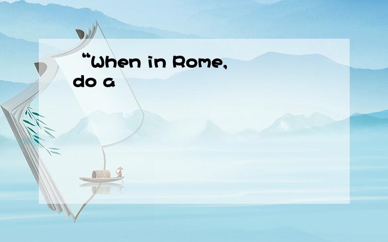 “When in Rome,do a