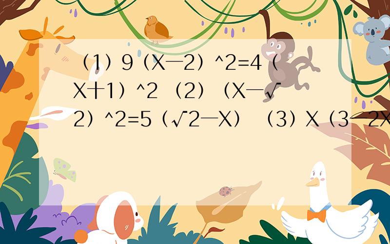 （1）9（X一2）^2=4（X十1）^2 （2）（X一√2）^2=5（√2一X） （3）X（3一2X）十2X=3 用因式