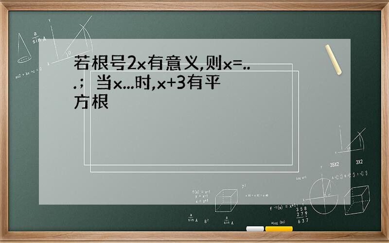 若根号2x有意义,则x=...；当x...时,x+3有平方根