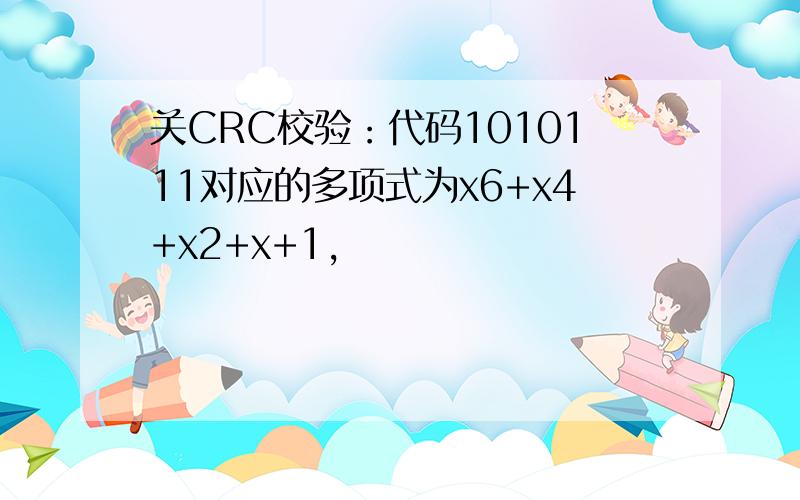 关CRC校验：代码1010111对应的多项式为x6+x4+x2+x+1,