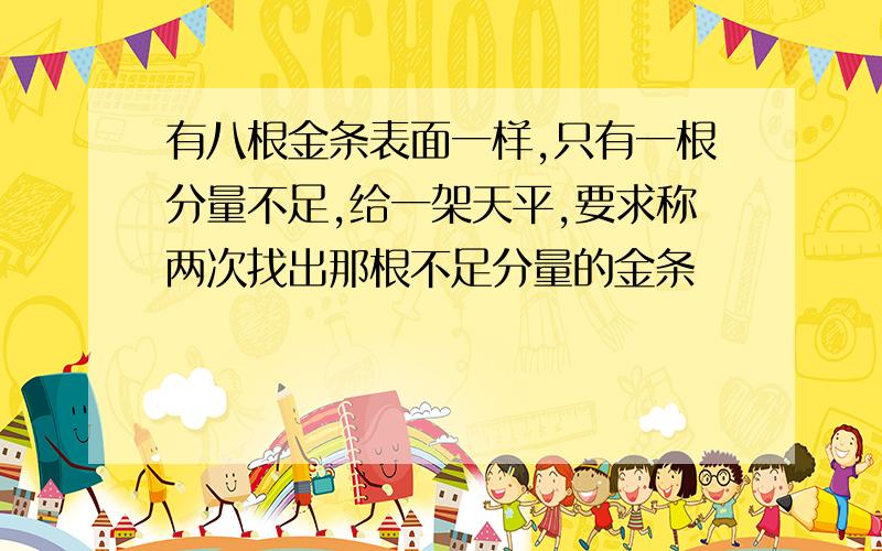 有八根金条表面一样,只有一根分量不足,给一架天平,要求称两次找出那根不足分量的金条