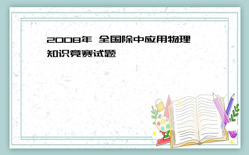 2008年 全国除中应用物理知识竟赛试题