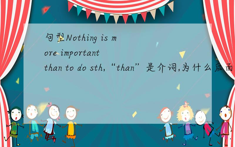 句型Nothing is more important than to do sth,“than”是介词,为什么后面会接