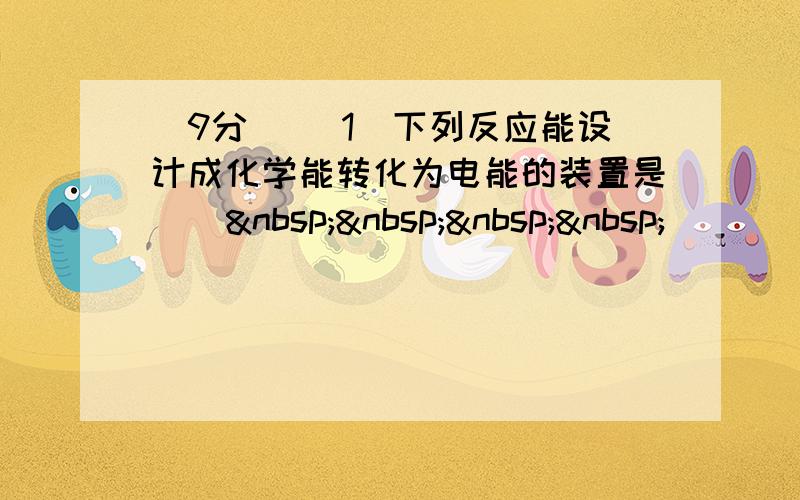 (9分) (1)下列反应能设计成化学能转化为电能的装置是 　     