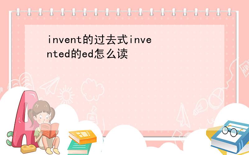 invent的过去式invented的ed怎么读