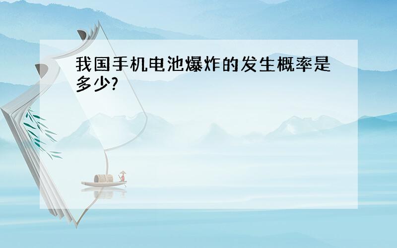 我国手机电池爆炸的发生概率是多少?