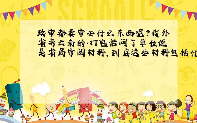 政审都要审些什么东西呢?我外省考云南的.打电话问了单位说是省局审阅材料,到底这些材料包括什么也没有说.包不包括档案呢?档