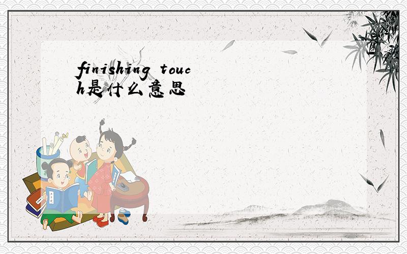 finishing touch是什么意思