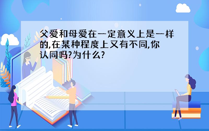 父爱和母爱在一定意义上是一样的,在某种程度上又有不同,你认同吗?为什么?