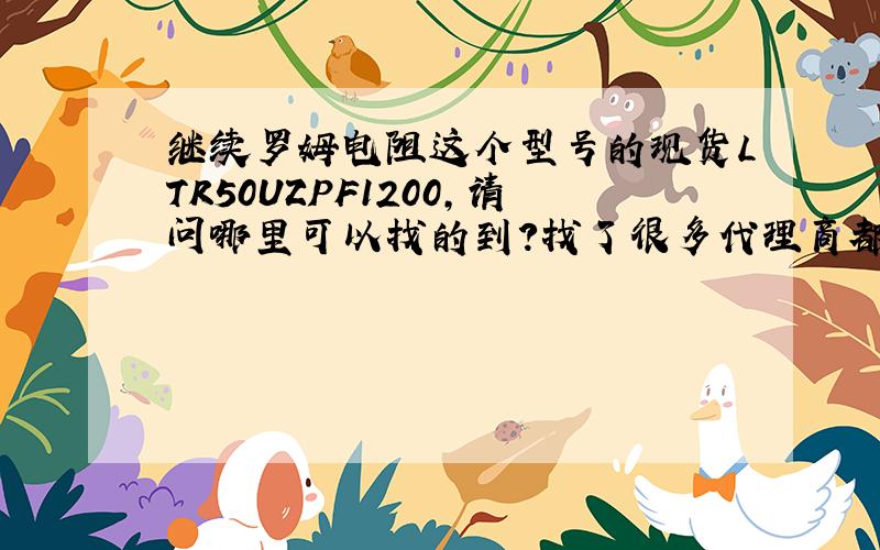 继续罗姆电阻这个型号的现货LTR50UZPF1200,请问哪里可以找的到?找了很多代理商都说没有