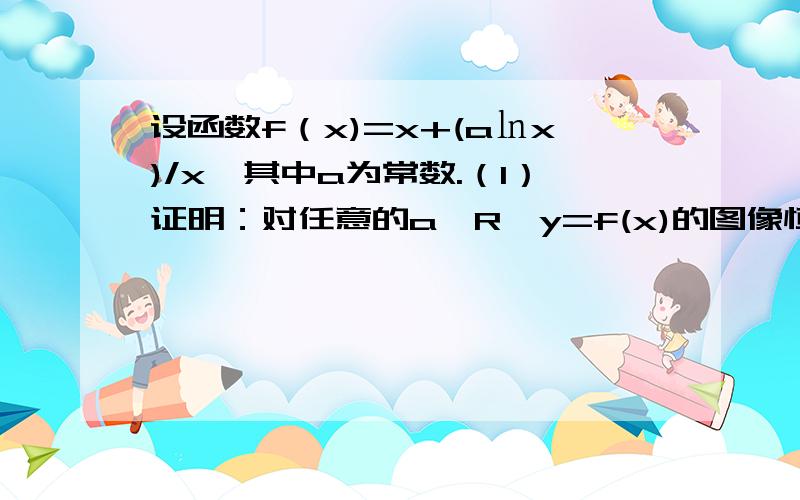 设函数f（x)=x+(a㏑x)/x,其中a为常数.（1）证明：对任意的a∈R,y=f(x)的图像恒过定点