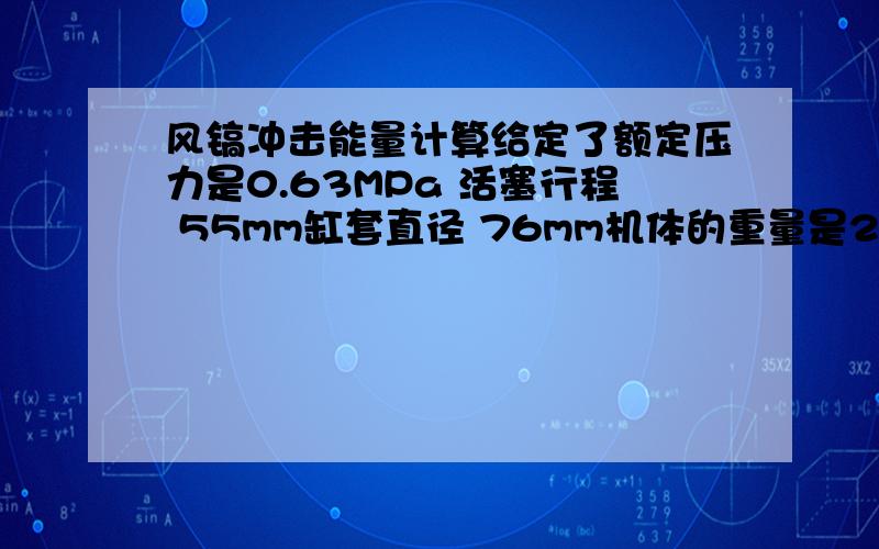 风镐冲击能量计算给定了额定压力是0.63MPa 活塞行程 55mm缸套直径 76mm机体的重量是24kg 外形尺寸是 6