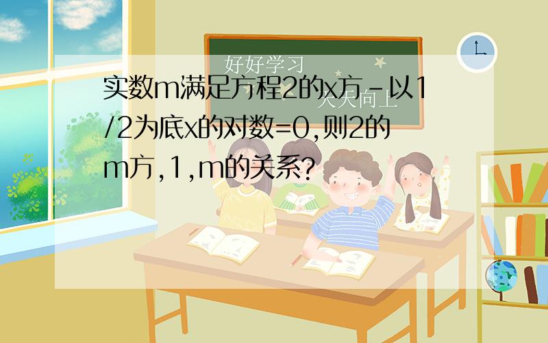 实数m满足方程2的x方-以1/2为底x的对数=0,则2的m方,1,m的关系?