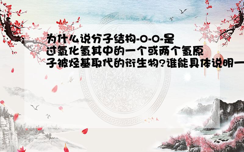 为什么说分子结构-O-O-是过氧化氢其中的一个或两个氢原子被烃基取代的衍生物?谁能具体说明一下?