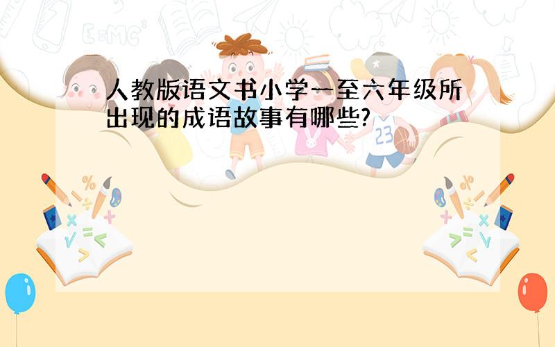 人教版语文书小学一至六年级所出现的成语故事有哪些?