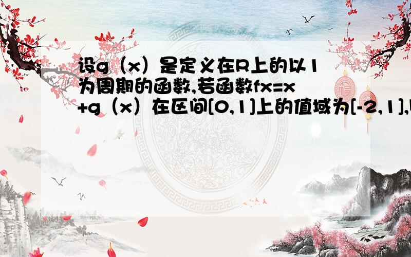 设g（x）是定义在R上的以1为周期的函数,若函数fx=x+g（x）在区间[0,1]上的值域为[-2,1],则函数fx在区