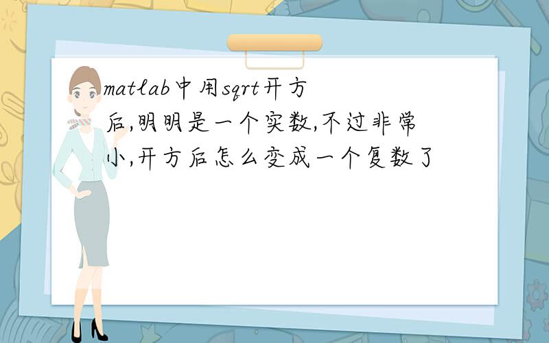 matlab中用sqrt开方后,明明是一个实数,不过非常小,开方后怎么变成一个复数了