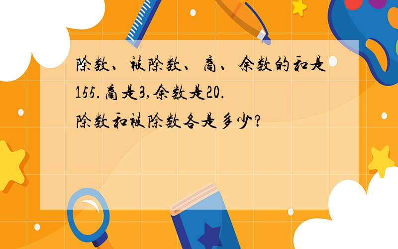 除数、被除数、商、余数的和是155.商是3,余数是20.除数和被除数各是多少?