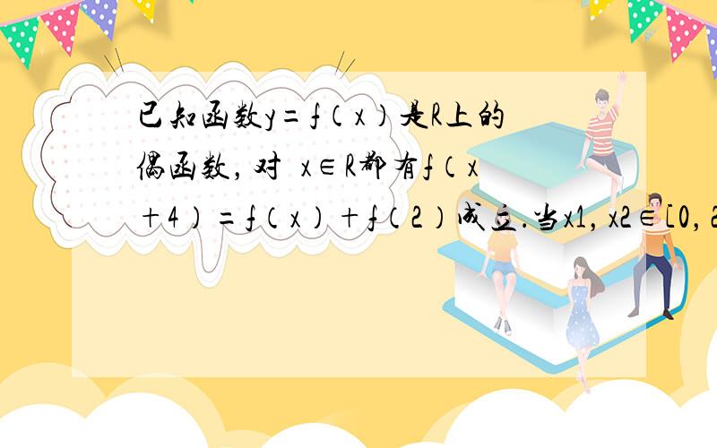 已知函数y=f（x）是R上的偶函数，对∀x∈R都有f（x+4）=f（x）+f（2）成立．当x1，x2∈[0，2]，且x1