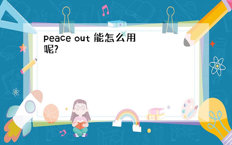 peace out 能怎么用呢?