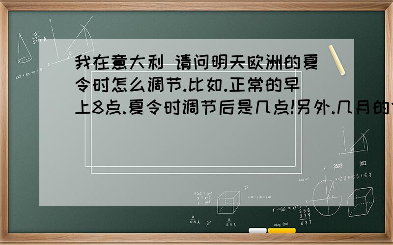 我在意大利 请问明天欧洲的夏令时怎么调节.比如.正常的早上8点.夏令时调节后是几点!另外.几月的什么时候要调节回来!