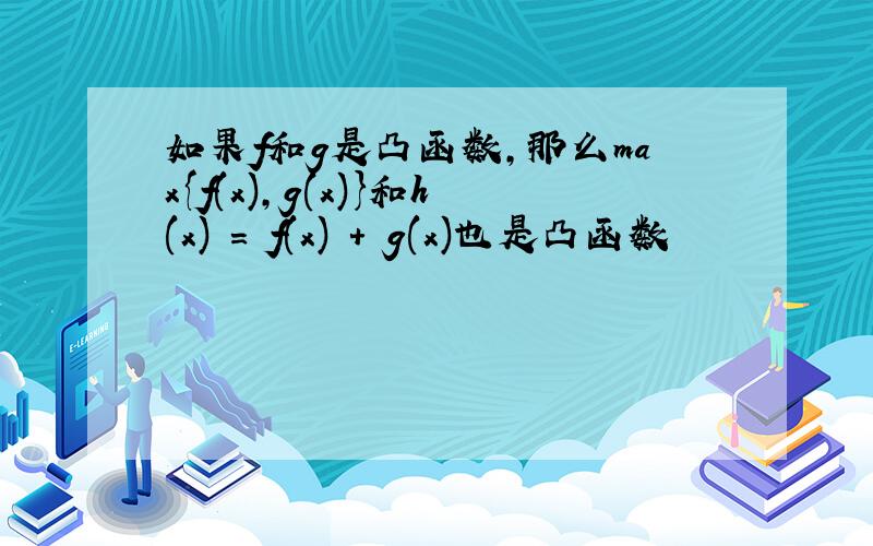 如果f和g是凸函数,那么max{f(x),g(x)}和h(x) = f(x) + g(x)也是凸函数