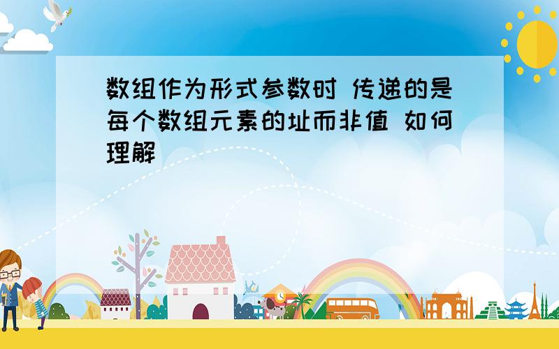 数组作为形式参数时 传递的是每个数组元素的址而非值 如何理解