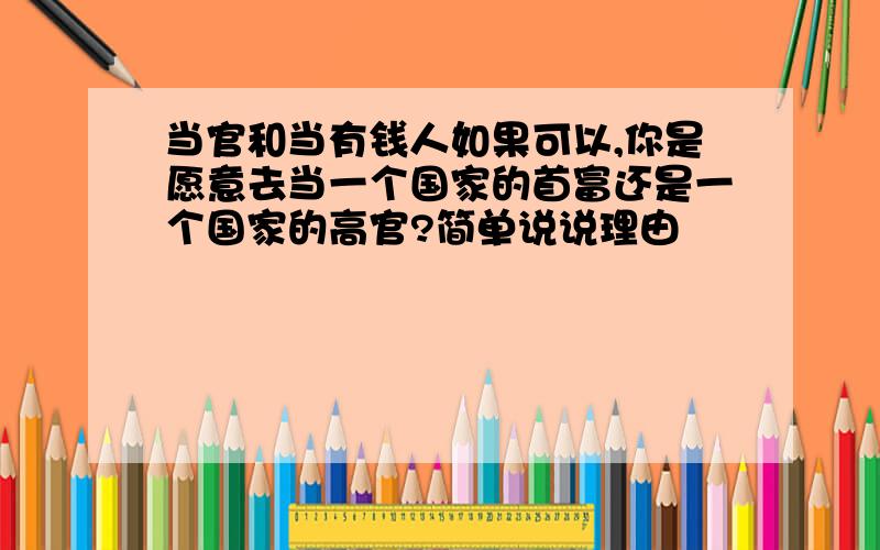 当官和当有钱人如果可以,你是愿意去当一个国家的首富还是一个国家的高官?简单说说理由