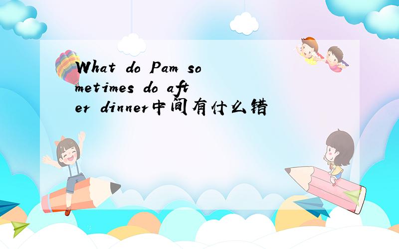 What do Pam sometimes do after dinner中间有什么错