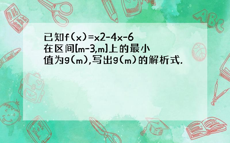 已知f(x)=x2-4x-6在区间[m-3,m]上的最小值为g(m),写出g(m)的解析式.