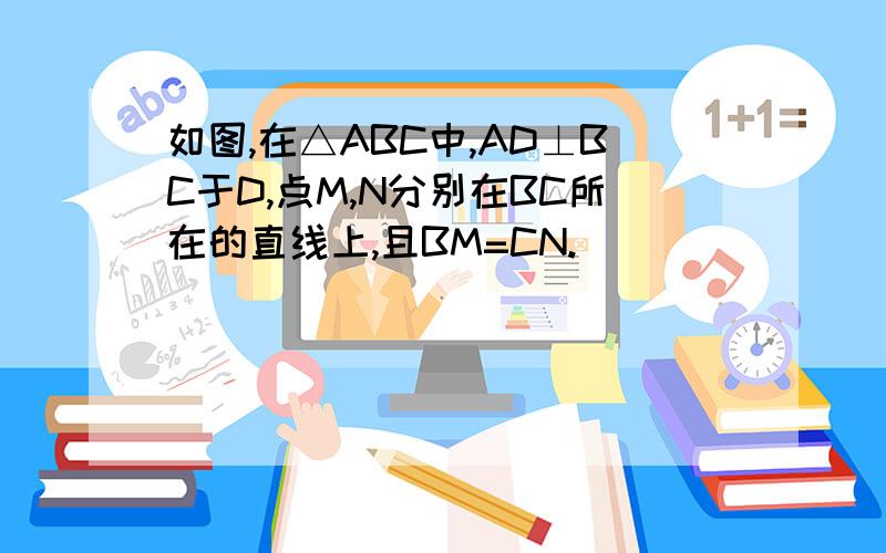 如图,在△ABC中,AD⊥BC于D,点M,N分别在BC所在的直线上,且BM=CN.