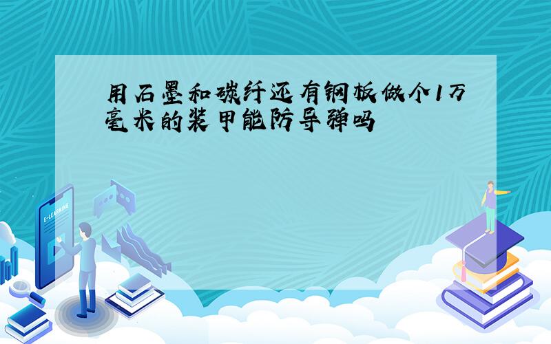 用石墨和碳纤还有钢板做个1万毫米的装甲能防导弹吗