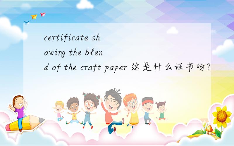 certificate showing the blend of the craft paper 这是什么证书呀?