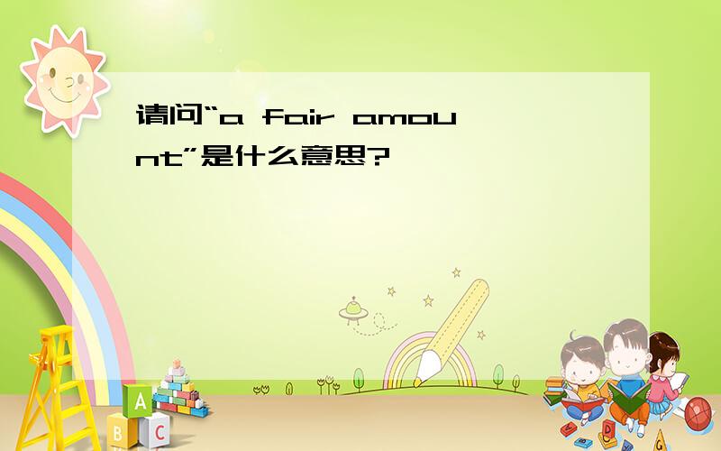 请问“a fair amount”是什么意思?