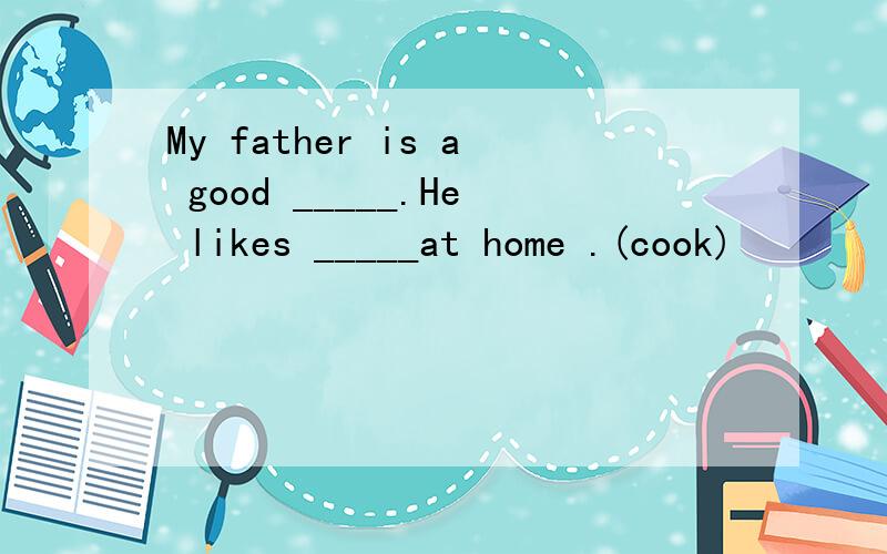 My father is a good _____.He likes _____at home .(cook)