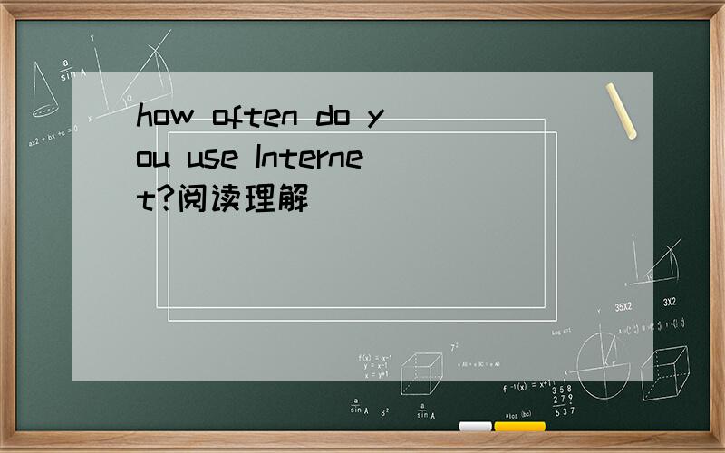 how often do you use Internet?阅读理解