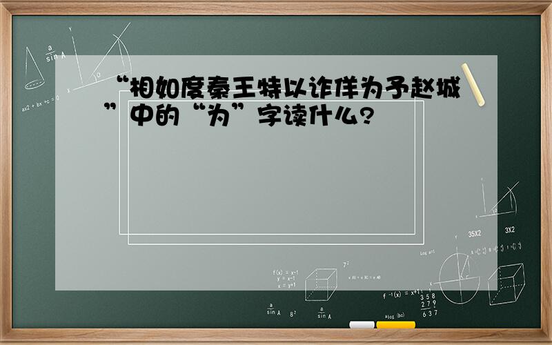 “相如度秦王特以诈佯为予赵城”中的“为”字读什么?