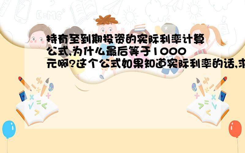 持有至到期投资的实际利率计算公式,为什么最后等于1000元啊?这个公式如果知道实际利率的话,求面值怎么求?