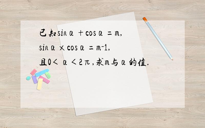 已知sinα+cosα=m,sinα×cosα=m-1,且0＜α＜2π,求m与α的值.