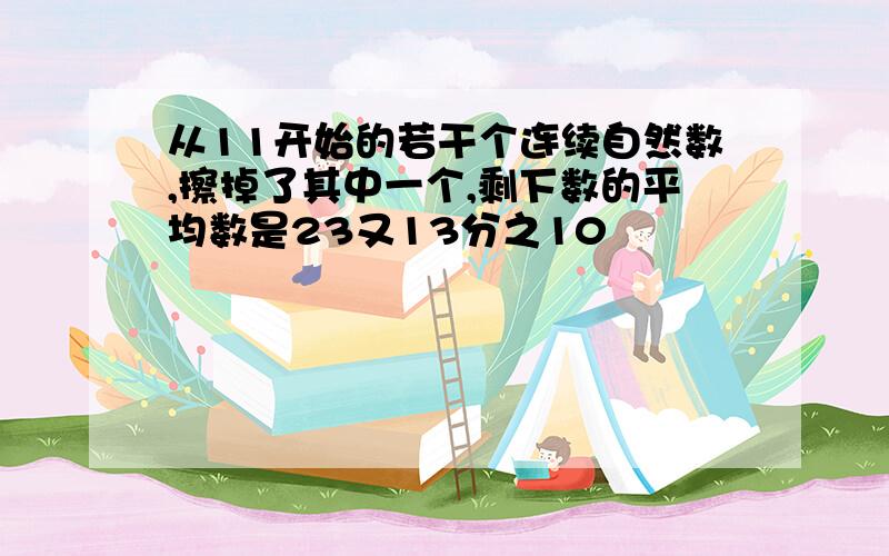 从11开始的若干个连续自然数,擦掉了其中一个,剩下数的平均数是23又13分之10