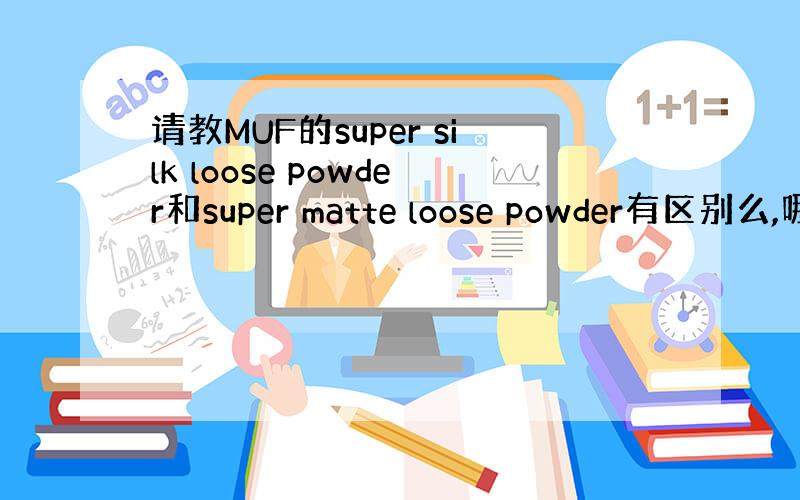 请教MUF的super silk loose powder和super matte loose powder有区别么,哪