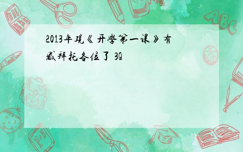 2013年观《开学第一课》有感拜托各位了 3Q