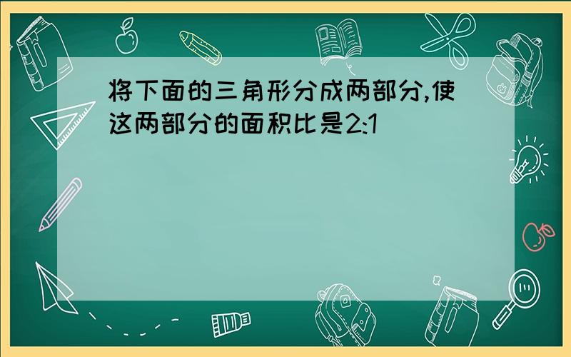 将下面的三角形分成两部分,使这两部分的面积比是2:1