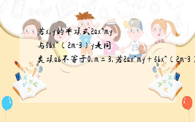 若x,y的单项式2ax^my与5bx^（2m-3）y是同类项ab不等于0,m=3,若2ax^my+5bx^（2m-3）y