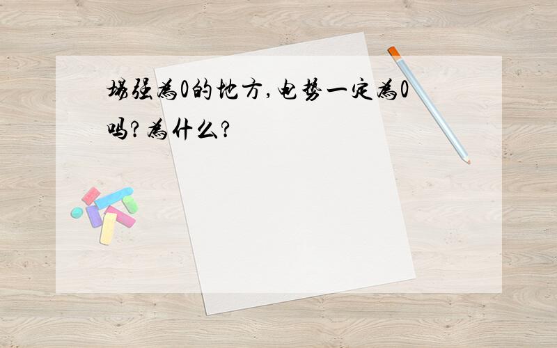 场强为0的地方,电势一定为0吗?为什么?